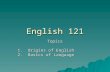 English 121 Topics 1. Origins of English 2. Basics of Language.