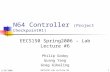 2/24/2006EECS150 Lab Lecture #61 N64 Controller (Project Checkpoint#1) EECS150 Spring2006 – Lab Lecture #6 Philip Godoy Guang Yang Greg Gibeling.