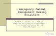 Emergency Animal Management During Disasters Floron C. Faries, Jr., DVM, MS Professor and Extension Program Leader Texas AgriLife Extension Service Texas.