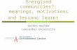 Energised communities?: meanings, motivations and lessons learnt Gordon Walker Lancaster University.