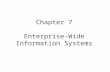 Chapter 7 Enterprise-Wide Information Systems. Chapter 7 Objectives Understand how information technology supports business activities Understand enterprise.