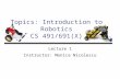 Topics: Introduction to Robotics CS 491/691(X) Lecture 1 Instructor: Monica Nicolescu.