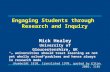Engaging Students through Research and Inquiry Mick Healey University of Gloucestershire, UK “… universities should treat learning as not yet wholly solved.