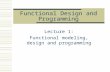 Functional Design and Programming Lecture 1: Functional modeling, design and programming.