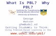 University of Delaware What Is PBL? Why PBL? Institute for Transforming Undergraduate Education George Watson ghw@udel.edu .
