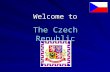 Welcome to The Czech Republic. The Czech Republic The Czech Republic is situated in the central Europe and the Czechs like saying that our capital is.