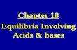 Chapter 18 Equilibria Involving Acids & bases. ARRHENIUS THEORY for ACIDS and BASES ACIDS: produce hydrogen ions (protons), H +, in solution BASES: produce.