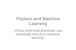 Physics and Machine Learning “All the tricks that physicists’ use eventually end up in machine learning”