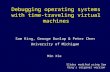 Debugging operating systems with time-traveling virtual machines Sam King, George Dunlap & Peter Chen University of Michigan Min Xie Slides modifed using.