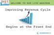 WELCOME TO OUR LIVE WEBINAR Improving Revenue Cycle Begins at the Front End.