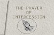 THE PRAYER OF INTERCESSION. 2 Intercession is the act of going to God on behalf of another or others.