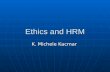 Ethics and HRM K. Michele Kacmar. Ethics, Morality and Values Ethics is the study of morality Ethics is the study of morality Morals are the standards.