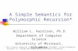A Simple Semantics for Polymorphic Recursion* William L. Harrison, Ph.D Department of Computer Science University of Missouri, Columbia * This research.