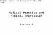 Medical Practice and Medical Profession Lecture 8 Medicine, Disease and Society in Britain, 1750 - 1950.