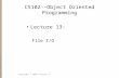 CS102--Object Oriented Programming Lecture 13: File I/O Copyright © 2008 Xiaoyan Li.