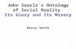 1 John Searle’s Ontology of Social Reality Its Glory and Its Misery Barry Smith.