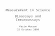 Measurement in Science Bioassays and Immunoassays Karim Meeran 23 October 2009.