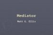Mediator Matt G. Ellis. Overview ► Intent ► Motivation ► Mediators in GUI applications ► Mediators and Relational Integrity ► Conclusion ► Questions.
