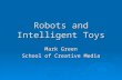 Robots and Intelligent Toys Mark Green School of Creative Media.