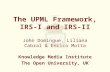 The UPML Framework, IRS-I and IRS-II John Domingue, Liliana Cabral & Enrico Motta Knowledge Media Institute The Open University, UK.