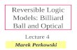 Marek Perkowski Reversible Logic Models: Billiard Ball and Optical Lecture 4.