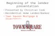 Beginning of the lender presentation Presented by Christian Cook Residential Home Lender/Banker Town Square Mortgage & Investments.