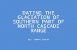 DATING THE GLACIATION OF SOUTHERN PART OF NORTH CASCADE RANGE by: James Leask.