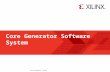 Xilinx Confidential – Internal © 2009 Xilinx, Inc. All Rights Reserved Core Generator Software System.