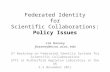 Federated Identity for Scientific Collaborations: Policy Issues Jim Basney jbasney@ncsa.uiuc.edu 2 nd Workshop on Federated Identity Systems for Scientific.