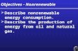Objectives - Nonrenewable  Describe nonrenewable energy consumption.  Describe the production of energy from oil and natural gas.  Describe nonrenewable.