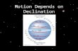 Motion Depends on Declination. The Sky at the North Pole At the North Pole, the North Celestial Pole is at the zenith Stars never rise or set Planets,