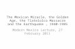 The Mexican Miracle, the Golden Age, the Tlatelolco Massacre and the Earthquake, 1940-1985 Modern Mexico Lecture, 27 February 2011.