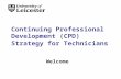 Continuing Professional Development (CPD) Strategy for Technicians Welcome.