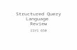 Structured Query Language Review ISYS 650. Language Overview Three major components: –Data definition language, DDL Create, Drop and Alter Tables or Views.