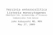 Yersinia enterocolitica Listeria monocytogenes CMed/Epid 526, Epidemiology of Diseases Communicable from Nature John Kobayashi MD, MPH May 27, 2009.