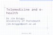 Manchester 20031 Telemedicine and e-health Dr Jim Briggs University of Portsmouth jim.briggs@port.ac.uk.