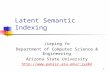 1 Latent Semantic Indexing Jieping Ye Department of Computer Science & Engineering Arizona State University jye02.