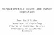 Nonparametric Bayes and human cognition Tom Griffiths Department of Psychology Program in Cognitive Science University of California, Berkeley.