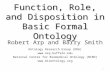 Function, Role, and Disposition in Basic Formal Ontology Robert Arp and Barry Smith Ontology Research Group (ORG)  National Center for.