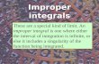 Improper integrals These are a special kind of limit. An improper integral is one where either the interval of integration is infinite, or else it includes.