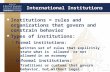 International Institutions  Institutions = rules and organizations that govern and constrain behavior  Types of institutions: Formal institutions:Formal.