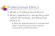 Professional Ethics What is Professional Ethics? When applied to computing and cybertechnology, professional ethics is a field of applied ethics concerned.