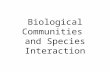 Biological Communities and Species Interaction. Important Concepts: Critical Environmental Factors Adaptation Natural Selection Speciation Ecological.