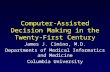 Computer-Assisted Decision Making in the Twenty-First Century James J. Cimino, M.D. Departments of Medical Informatics and Medicine Columbia University.
