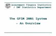1 The GFSM 2001 System – An Overview Government Finance Statistics / IMF Statistics Department.