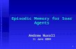 1 Episodic Memory for Soar Agents Andrew Nuxoll 11 June 2004.