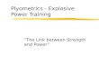 Plyometrics - Explosive Power Training “The Link between Strength and Power”