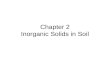 Chapter 2 Inorganic Solids in Soil. Soil Chemistry includes: Components of soil –Inorganic (soil minerals, salts, metals) –Organic (aggregates, humus,