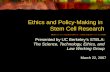 Ethics and Policy-Making in Stem Cell Research Presented by UC Berkeley’s STELA: The Science, Technology, Ethics, and Law Working Group March 22, 2007.
