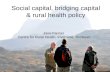 Social capital, bridging capital & rural health policy Jane Farmer Centre for Rural Health, Inverness, Scotland.